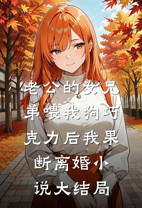 老公的女兄弟喂我狗巧克力后我果断离婚小说大结局