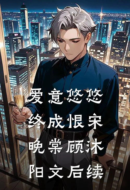 爱意悠悠终成恨宋晚棠顾沐阳文后续