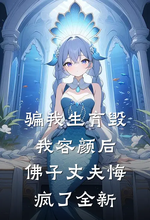 骗我生育毁我容颜后，佛子丈夫悔疯了全新