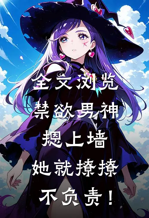 全文浏览禁欲男神摁上墙，她就撩撩不负责！