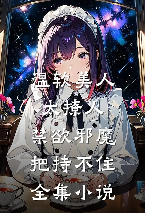 温软美人太撩人，禁欲邪魔把持不住全集小说