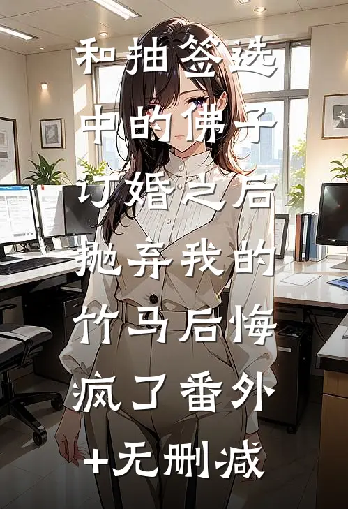 和抽签选中的佛子订婚之后，抛弃我的竹马后悔疯了番外+无删减