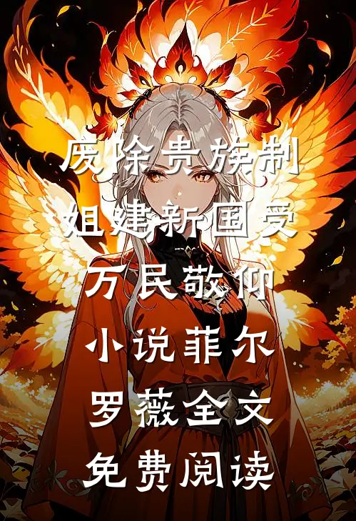 废除贵族制，姐建新国受万民敬仰小说（菲尔罗薇）全文免费阅读