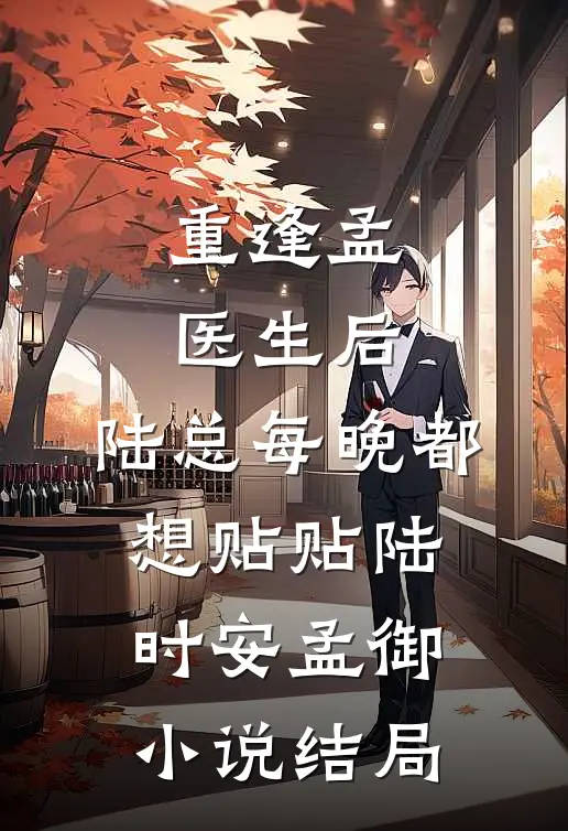 重逢孟医生后，陆总每晚都想贴贴陆时安孟御小说结局
