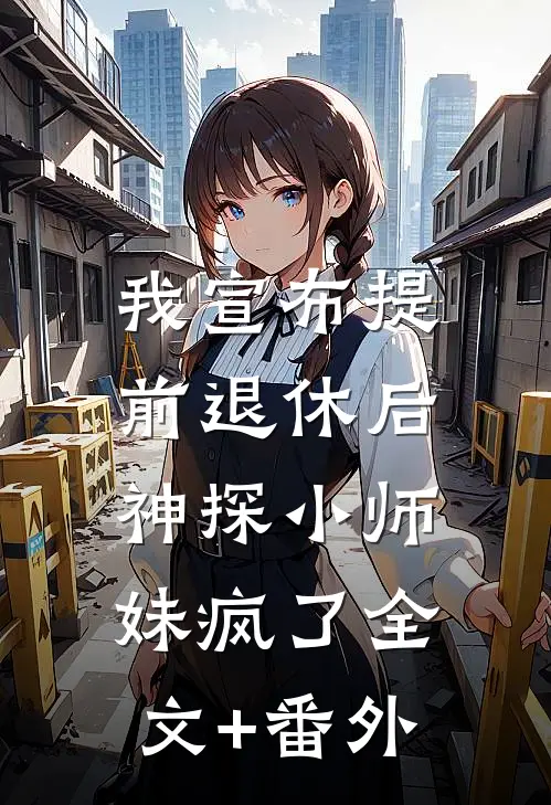我宣布提前退休后，神探小师妹疯了全文+番外