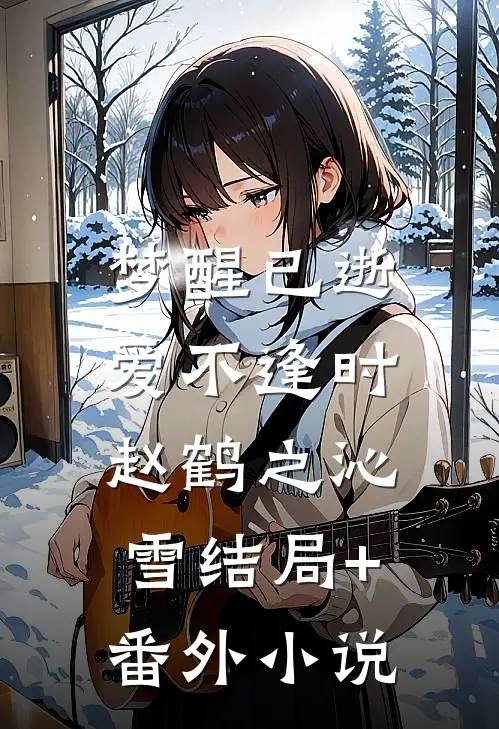 梦醒已逝，爱不逢时赵鹤之沁雪结局+番外小说