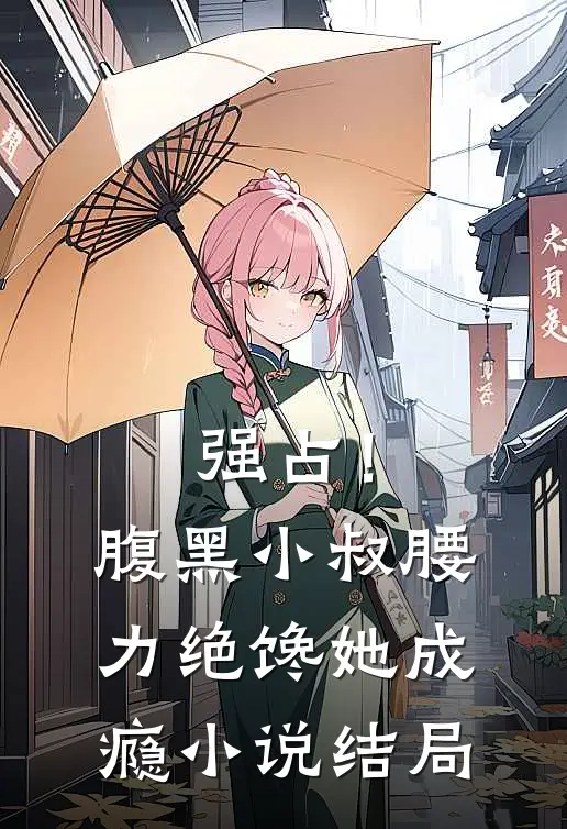 强占！腹黑小叔腰力绝，馋她成瘾小说结局