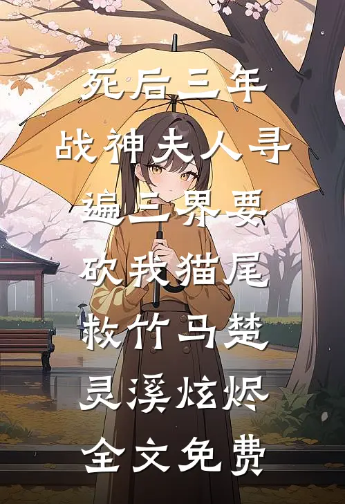 死后三年，战神夫人寻遍三界要砍我猫尾救竹马楚灵溪炫烬全文免费