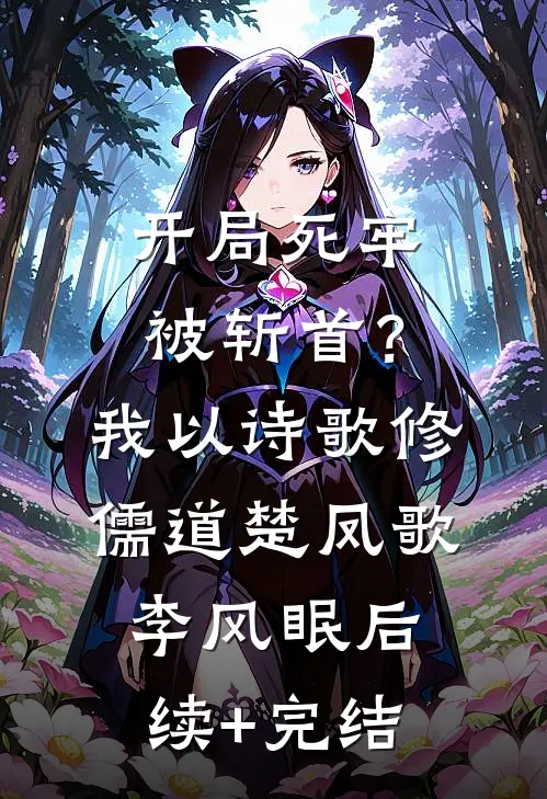 开局死牢被斩首？我以诗歌修儒道楚凤歌李风眠后续+完结