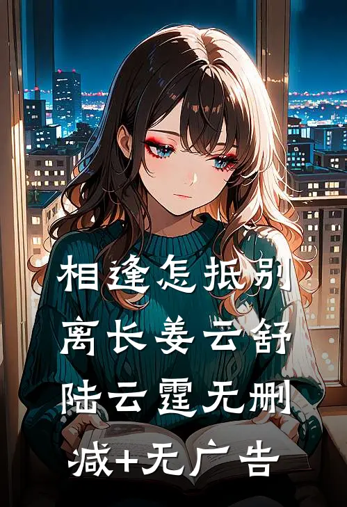 相逢怎抵别离长姜云舒陆云霆无删减+无广告