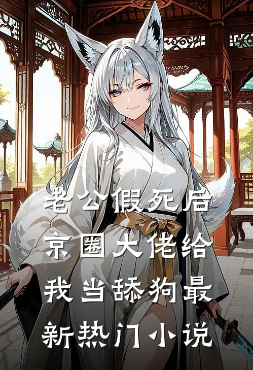 老公假死后，京圈大佬给我当舔狗最新热门小说