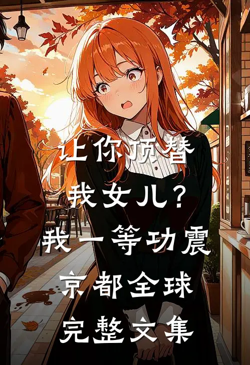 让你顶替我女儿？我一等功震京都全球完整文集