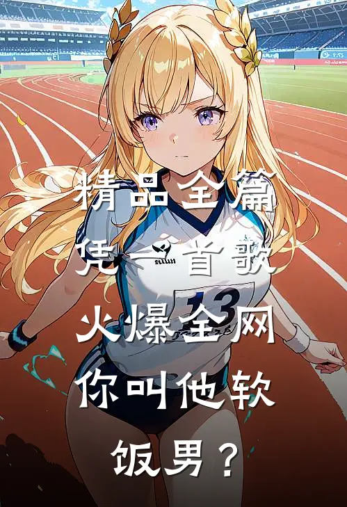 精品全篇凭一首歌火爆全网，你叫他软饭男？