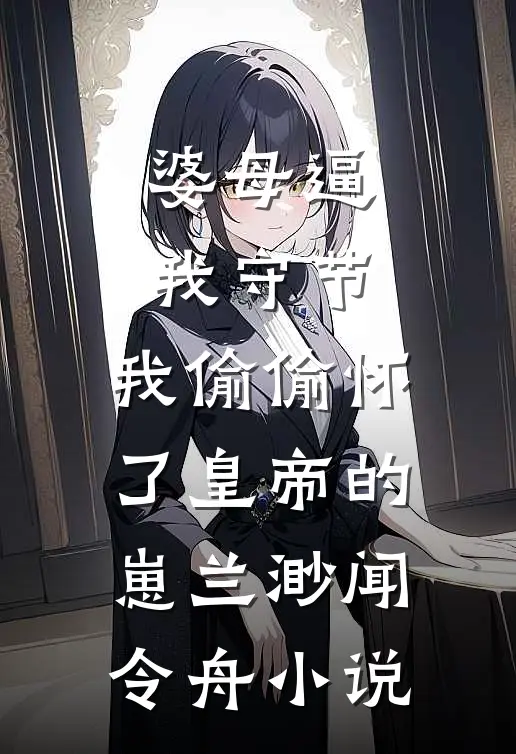 婆母逼我守节，我偷偷怀了皇帝的崽兰渺闻令舟小说
