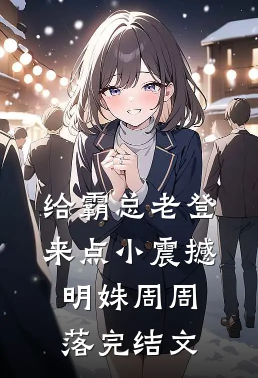 给霸总老登来点小震撼明姝周周落完结文