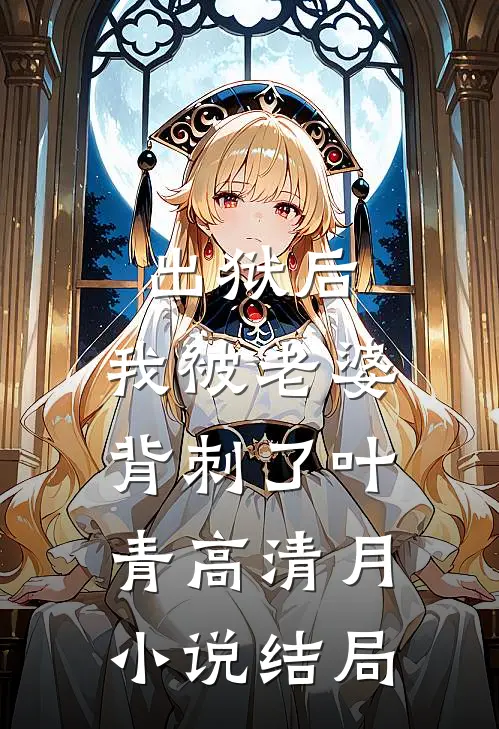 出狱后，我被老婆背刺了叶青高清月小说结局