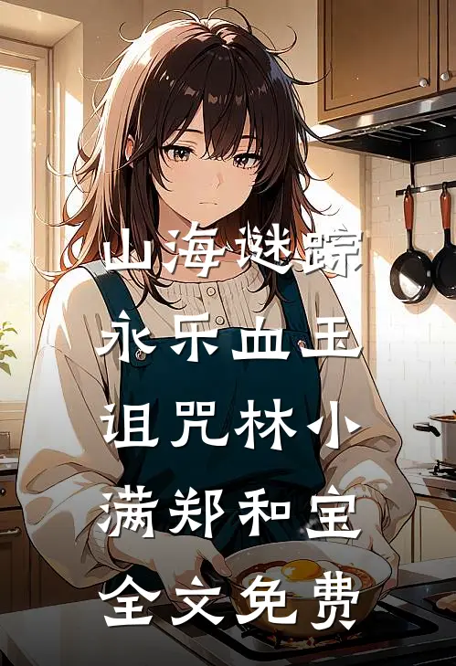 山海谜踪：永乐血玉诅咒林小满郑和宝全文免费
