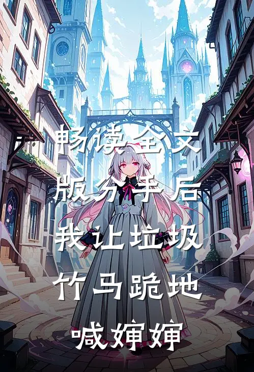 畅读全文版分手后，我让垃圾竹马跪地喊婶婶