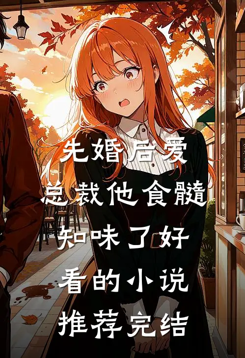 先婚后爱：总裁他食髓知味了好看的小说推荐完结