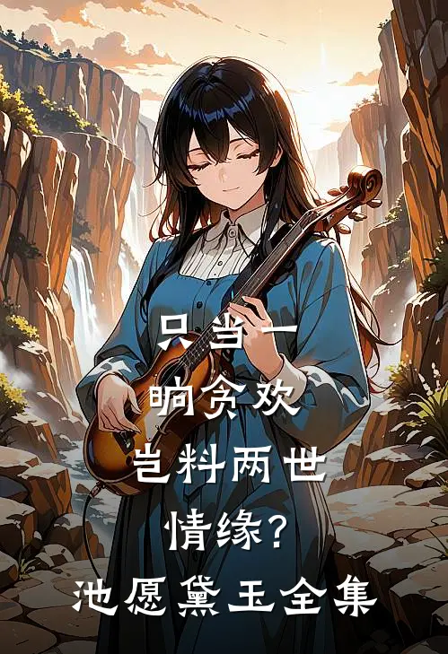 只当一晌贪欢，岂料两世情缘?池愿黛玉 全集