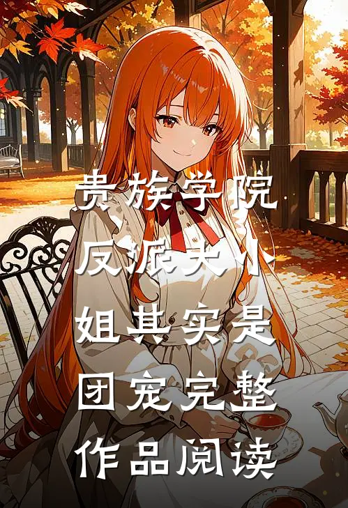 贵族学院：反派大小姐其实是团宠完整作品阅读