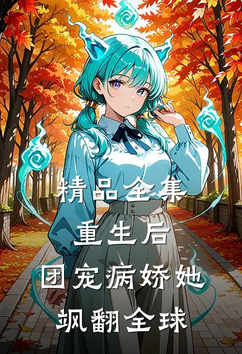 精品全集重生后，团宠病娇她飒翻全球