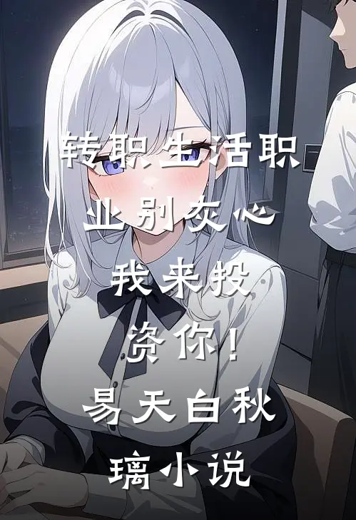 转职生活职业别灰心，我来投资你！易天白秋璃小说