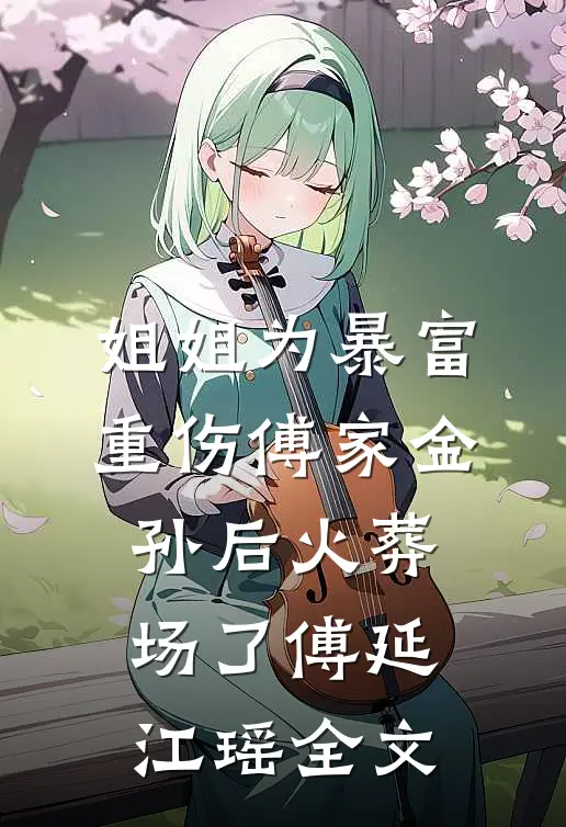 姐姐为暴富重伤傅家金孙后火葬场了傅延江瑶全文