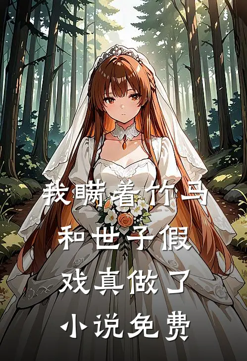 我瞒着竹马，和世子假戏真做了小说免费
