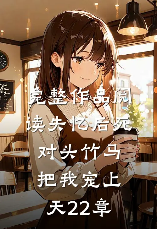 完整作品阅读失忆后死对头竹马把我宠上天22章