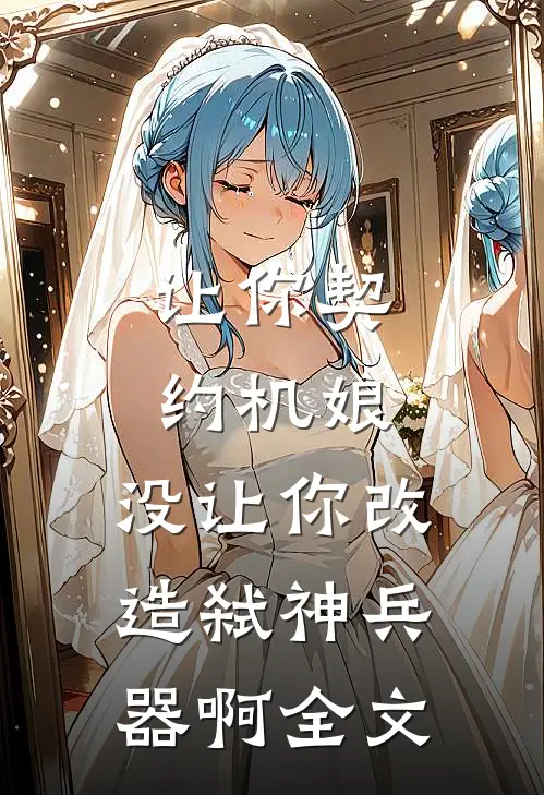 让你契约机娘，没让你改造弑神兵器啊全文