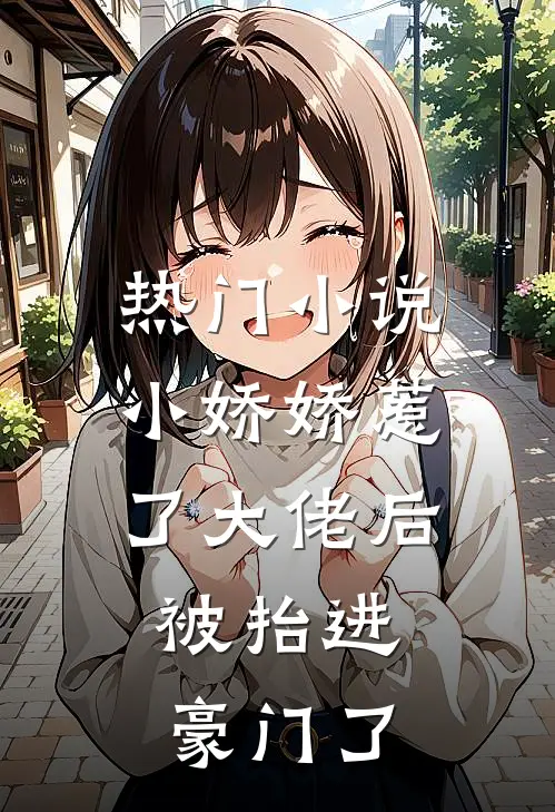 热门小说小娇娇惹了大佬后,被抬进豪门了