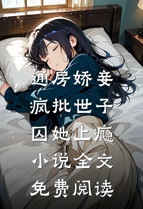 通房娇妾，疯批世子囚她上瘾小说全文免费阅读