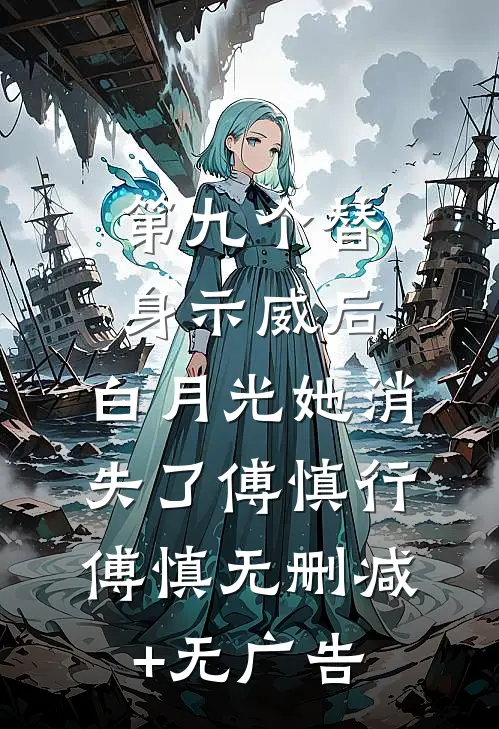 第九个替身示威后，白月光她消失了傅慎行傅慎无删减+无广告