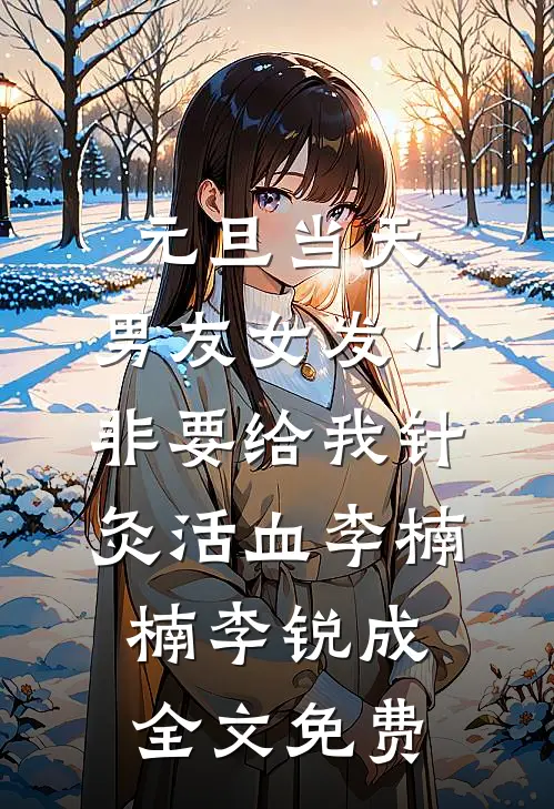 元旦当天，男友女发小非要给我针灸活血李楠楠李锐成全文免费
