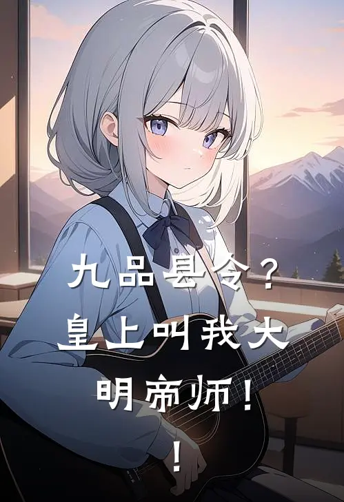 九品县令？皇上叫我大明帝师！！