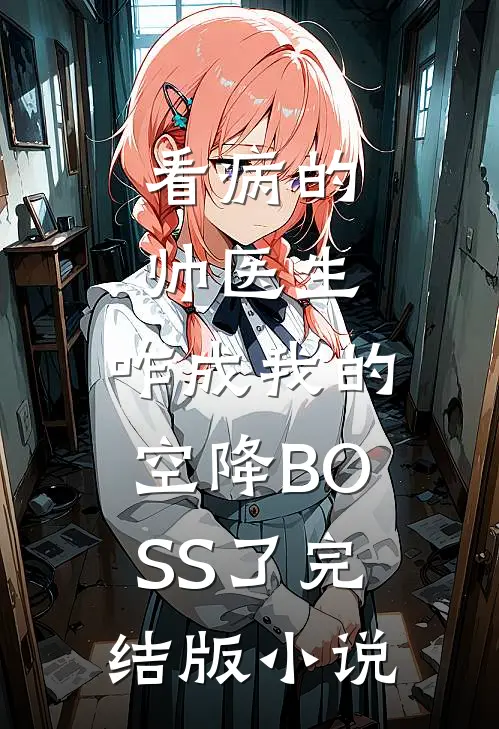 看病的帅医生，咋成我的空降BOSS了完结版小说