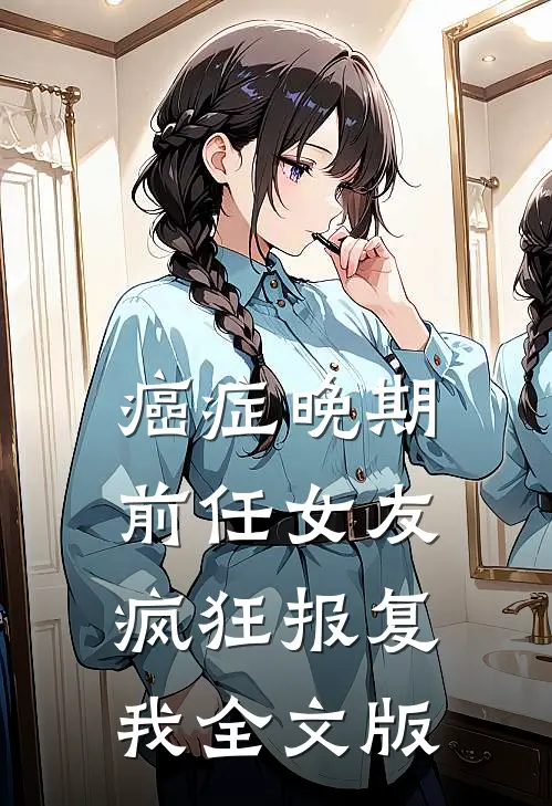 癌症晚期，前任女友疯狂报复我全文版