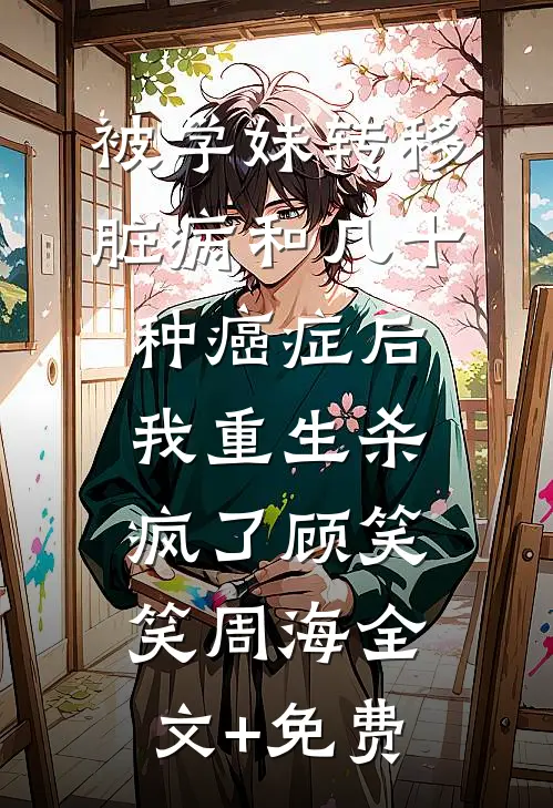被学妹转移脏病和几十种癌症后我重生杀疯了顾笑笑周海全文+免费