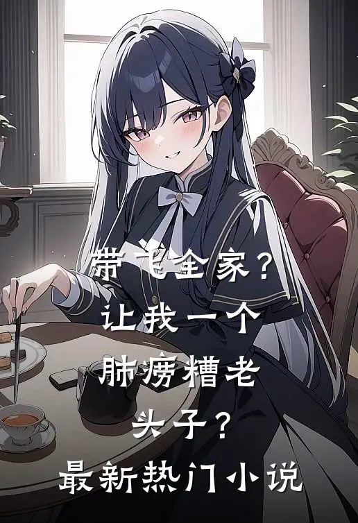 带飞全家？让我一个肺痨糟老头子？最新热门小说