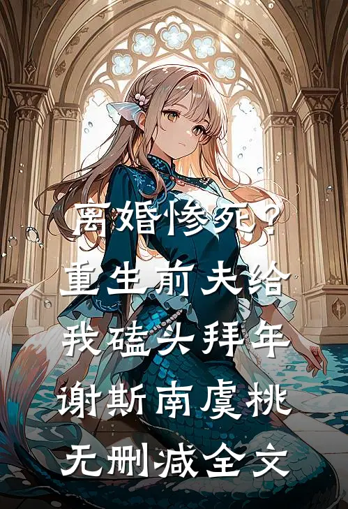 离婚惨死？重生前夫给我磕头拜年谢斯南虞桃无删减全文