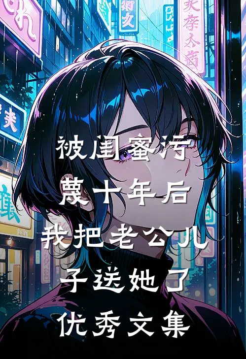 被闺蜜污蔑十年后，我把老公儿子送她了优秀文集