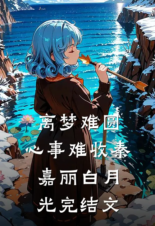 离梦难圆，心事难收秦嘉丽白月光完结文
