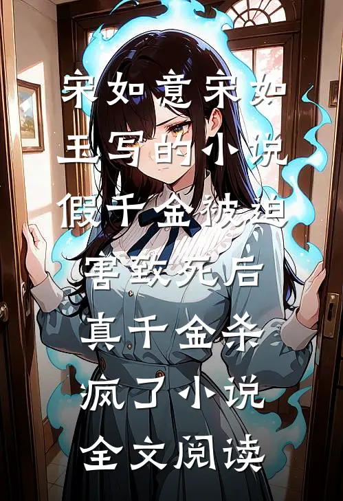 宋如意宋如玉写的小说假千金被迫害致死后，真千金杀疯了小说全文阅读