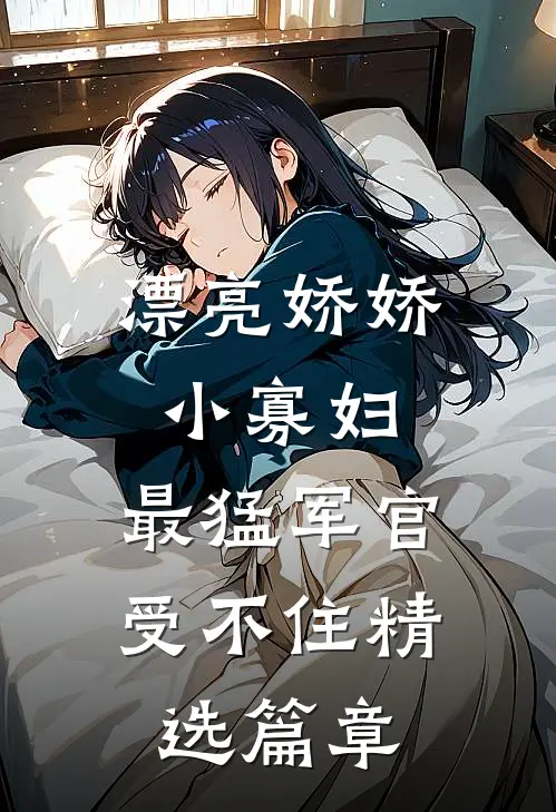 漂亮娇娇小寡妇，最猛军官受不住精选篇章