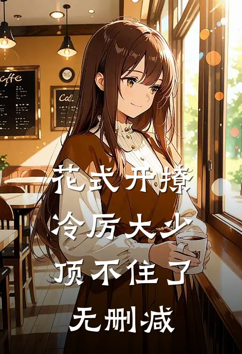 花式开撩，冷厉大少顶不住了无删减