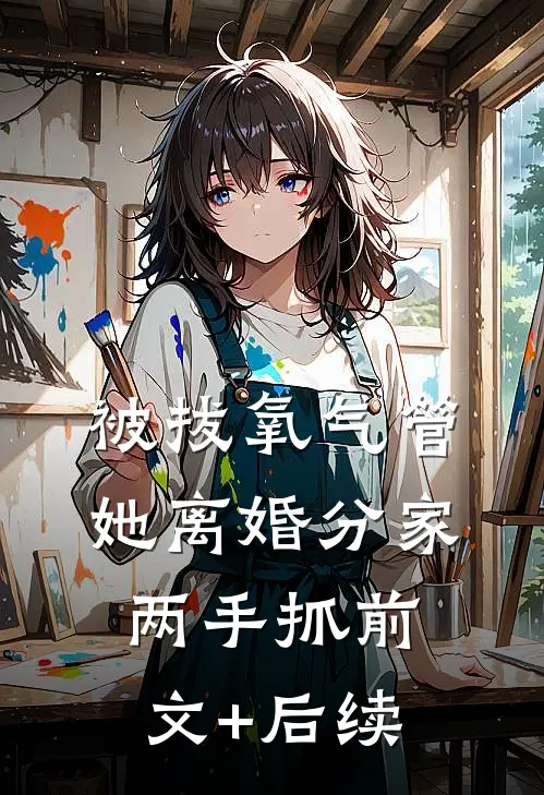被拔氧气管，她离婚分家两手抓前文+后续