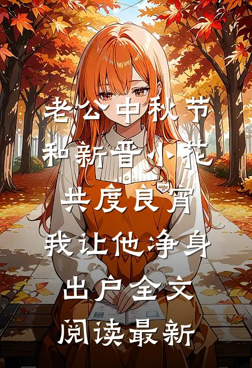 老公中秋节和新晋小花共度良宵，我让他净身出户全文阅读最新