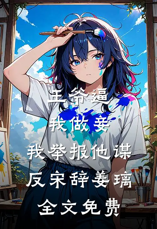 王爷逼我做妾，我举报他谋反宋辞姜璃全文免费