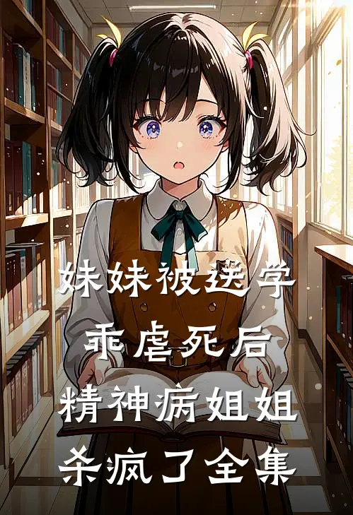 妹妹被送学乖虐死后，精神病姐姐杀疯了全集